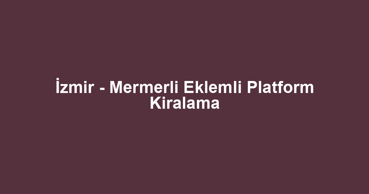 İzmir - Mermerli Eklemli Platform Kiralama