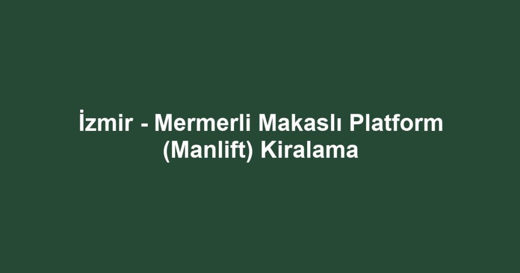 İzmir - Mermerli Makaslı Platform (Manlift) Kiralama