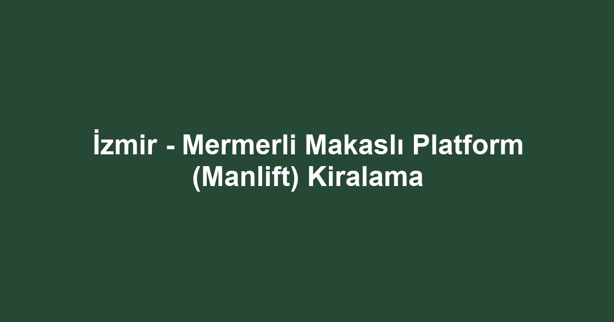 İzmir - Mermerli Makaslı Platform (Manlift) Kiralama