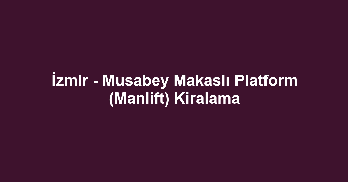 İzmir - Musabey Makaslı Platform (Manlift) Kiralama