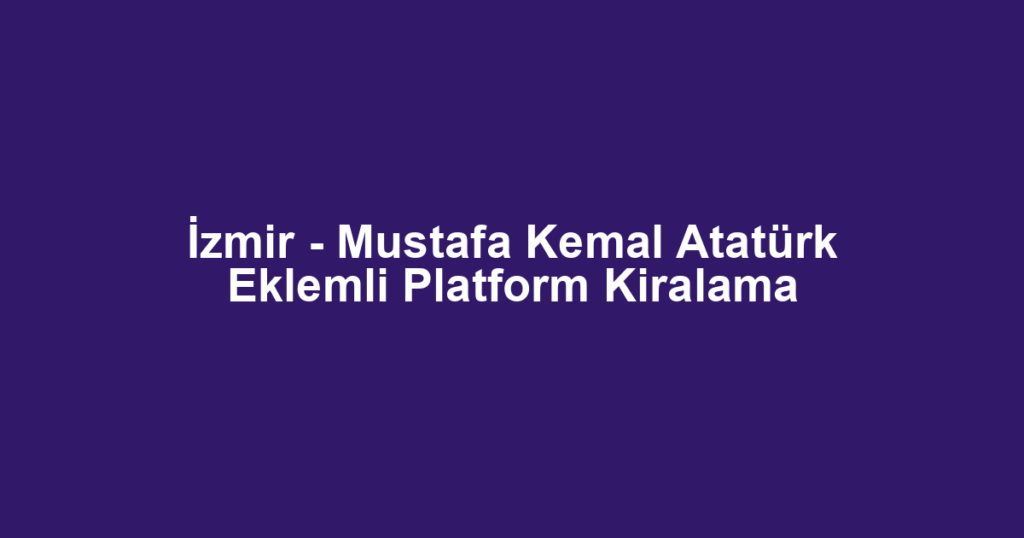 İzmir - Mustafa Kemal Atatürk Eklemli Platform Kiralama