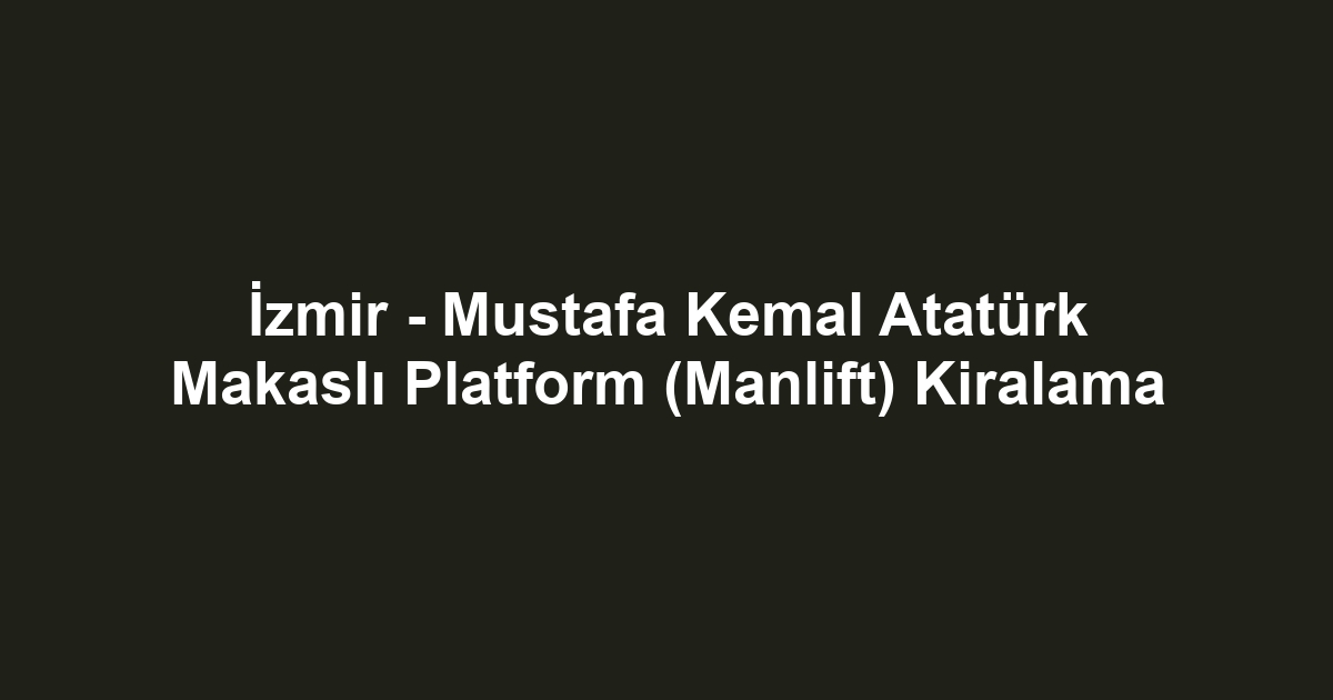 İzmir - Mustafa Kemal Atatürk Makaslı Platform (Manlift) Kiralama