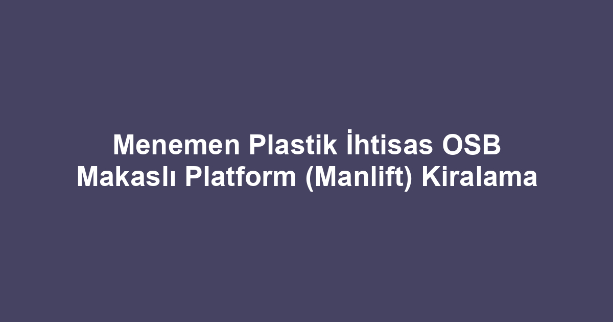 Menemen Plastik İhtisas OSB Makaslı Platform (Manlift) Kiralama