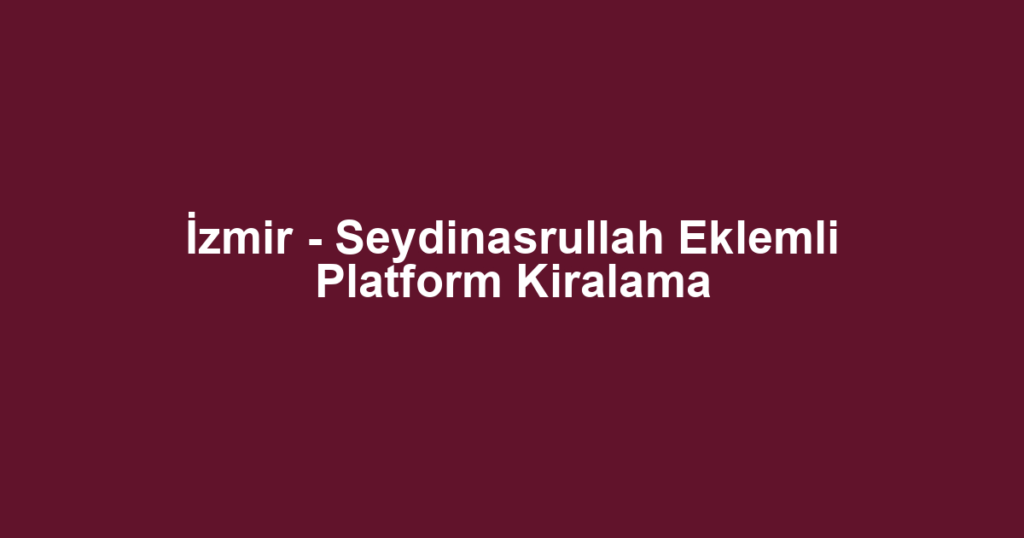 İzmir - Seydinasrullah Eklemli Platform Kiralama