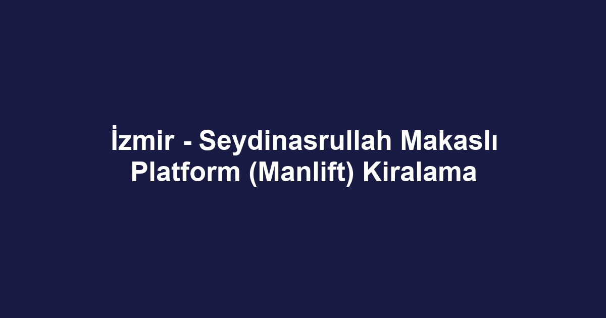 İzmir - Seydinasrullah Makaslı Platform (Manlift) Kiralama