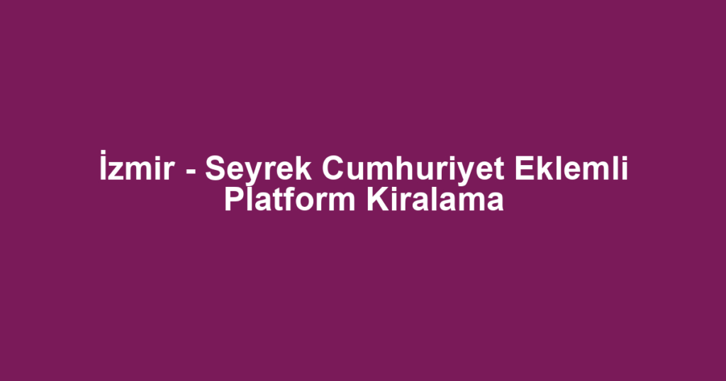 İzmir - Seyrek Cumhuriyet Eklemli Platform Kiralama