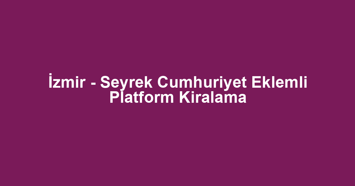 İzmir - Seyrek Cumhuriyet Eklemli Platform Kiralama