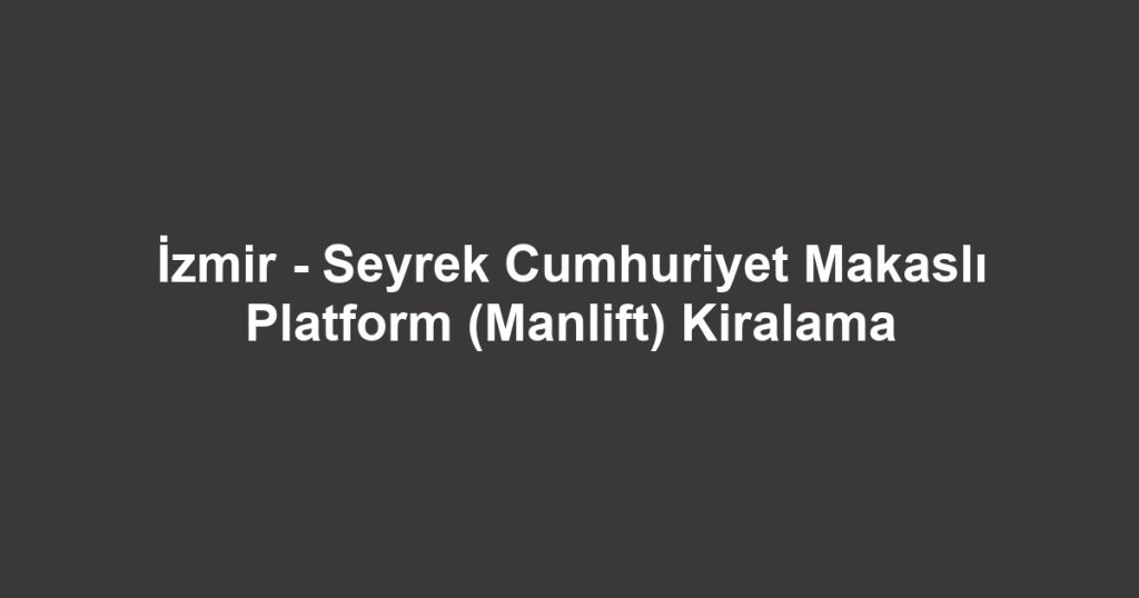 İzmir - Seyrek Cumhuriyet Makaslı Platform (Manlift) Kiralama