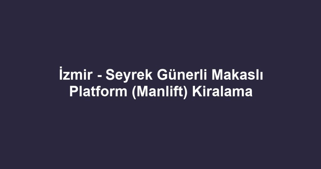 İzmir - Seyrek Günerli Makaslı Platform (Manlift) Kiralama