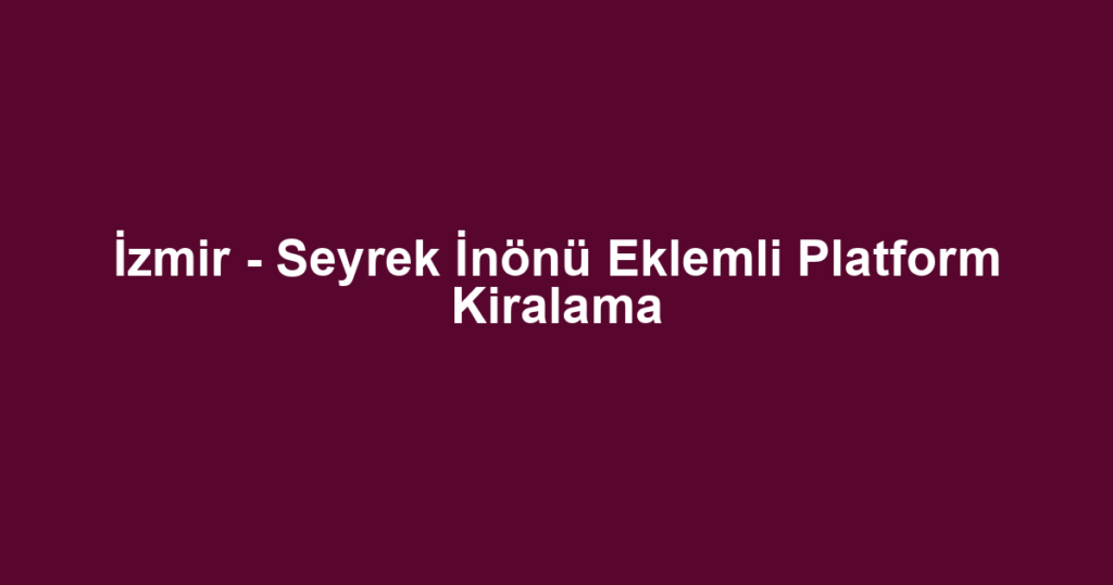 İzmir - Seyrek İnönü Eklemli Platform Kiralama