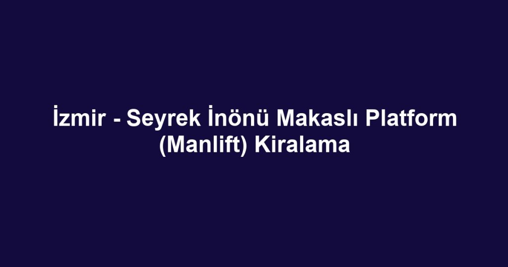 İzmir - Seyrek İnönü Makaslı Platform (Manlift) Kiralama