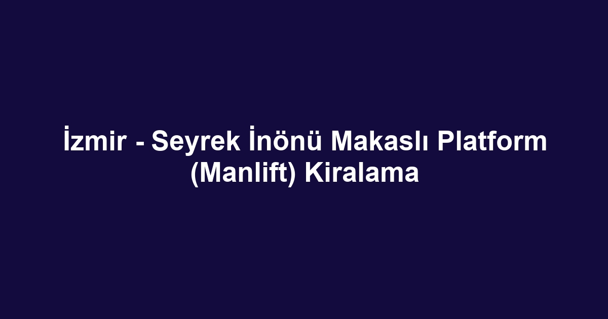 İzmir - Seyrek İnönü Makaslı Platform (Manlift) Kiralama