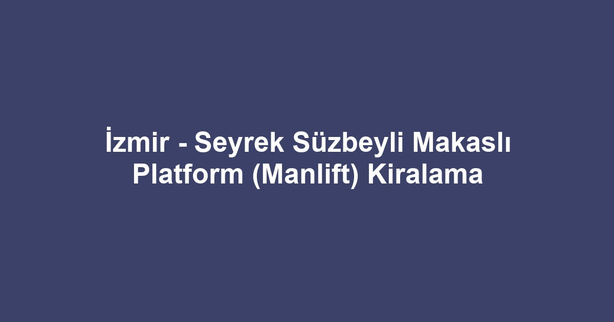 İzmir - Seyrek Süzbeyli Makaslı Platform (Manlift) Kiralama