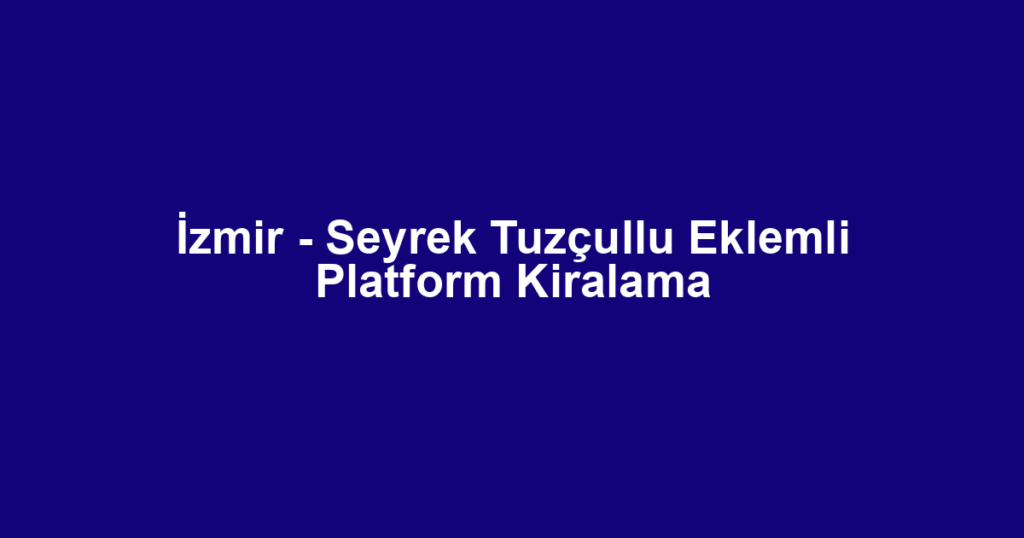İzmir - Seyrek Tuzçullu Eklemli Platform Kiralama
