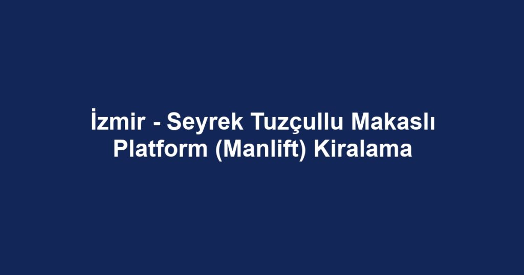 İzmir - Seyrek Tuzçullu Makaslı Platform (Manlift) Kiralama