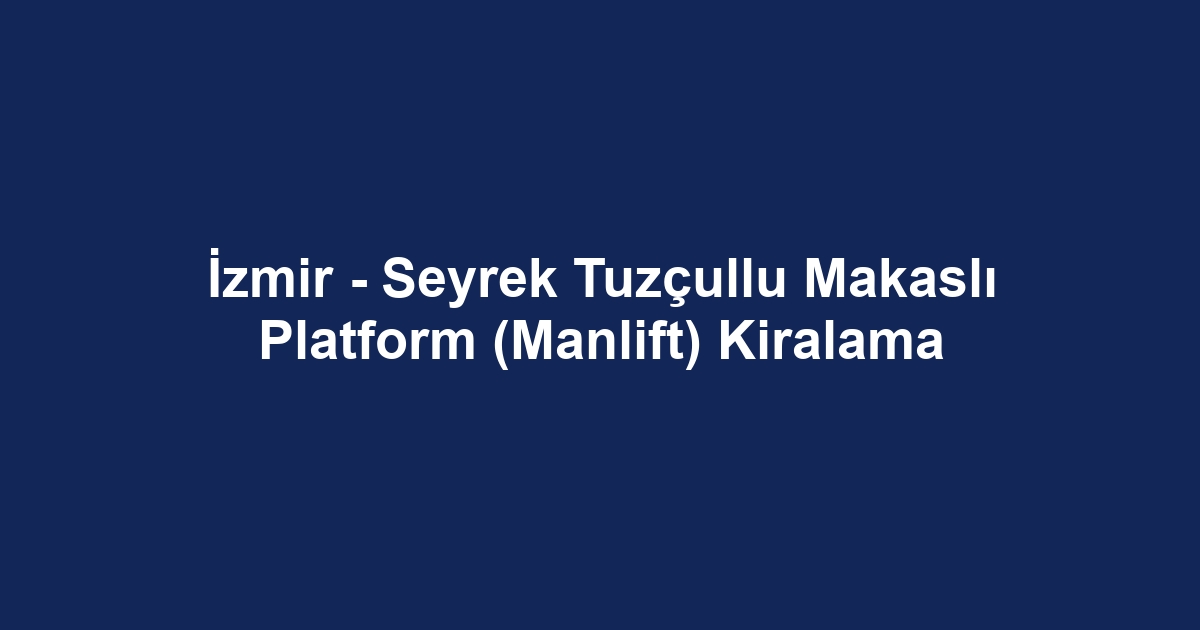 İzmir - Seyrek Tuzçullu Makaslı Platform (Manlift) Kiralama