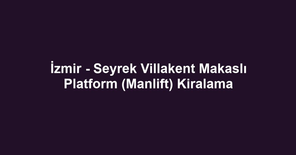 İzmir - Seyrek Villakent Makaslı Platform (Manlift) Kiralama