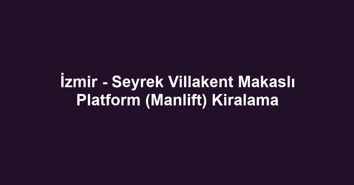 İzmir - Seyrek Villakent Makaslı Platform (Manlift) Kiralama