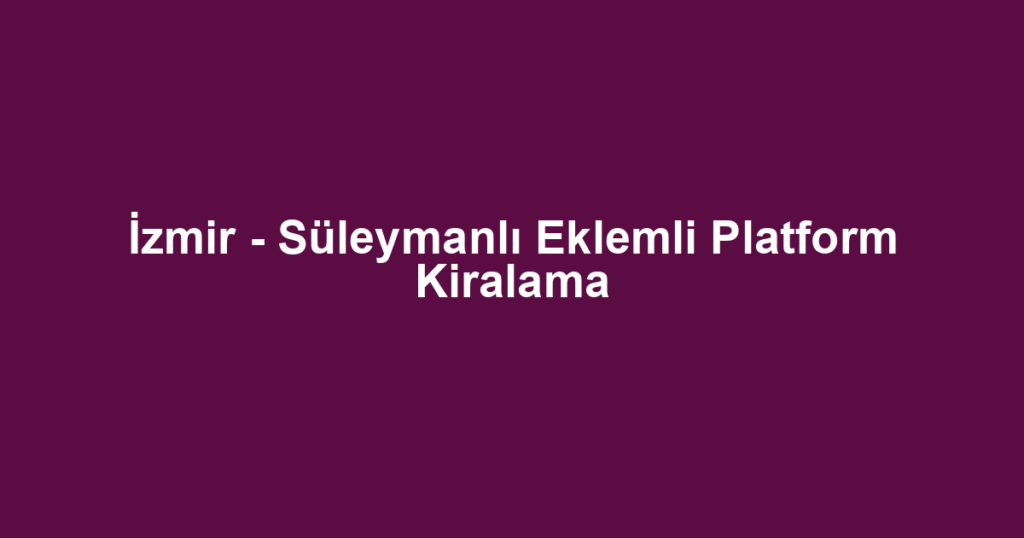 İzmir - Süleymanlı Eklemli Platform Kiralama