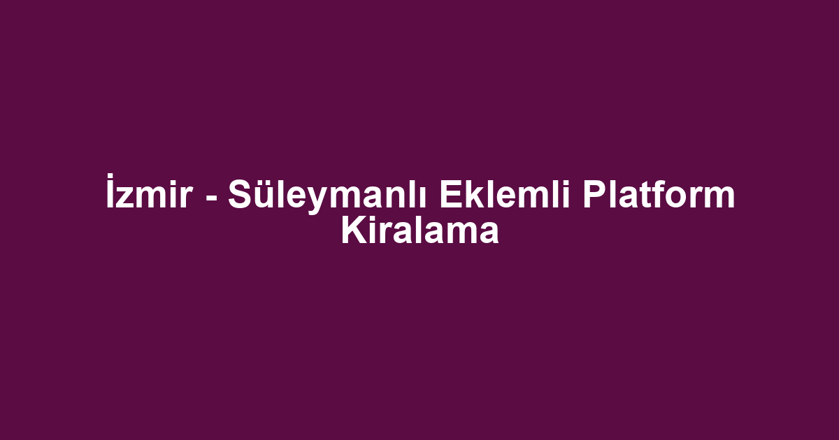 İzmir - Süleymanlı Eklemli Platform Kiralama