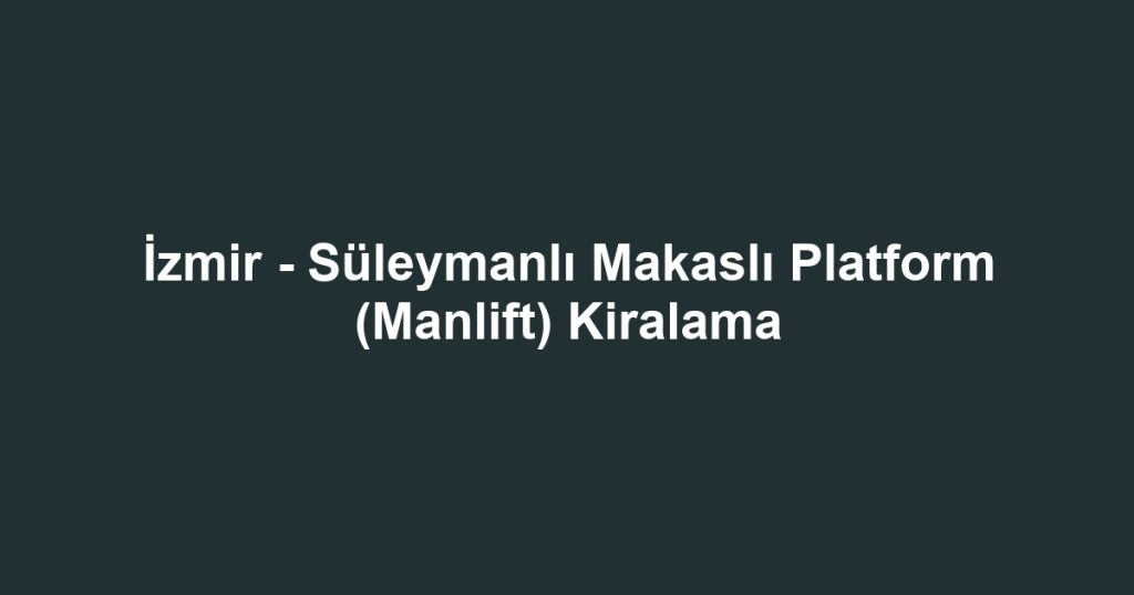 İzmir - Süleymanlı Makaslı Platform (Manlift) Kiralama