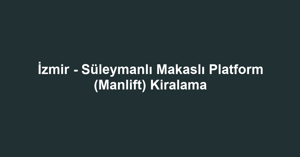 İzmir - Süleymanlı Makaslı Platform (Manlift) Kiralama