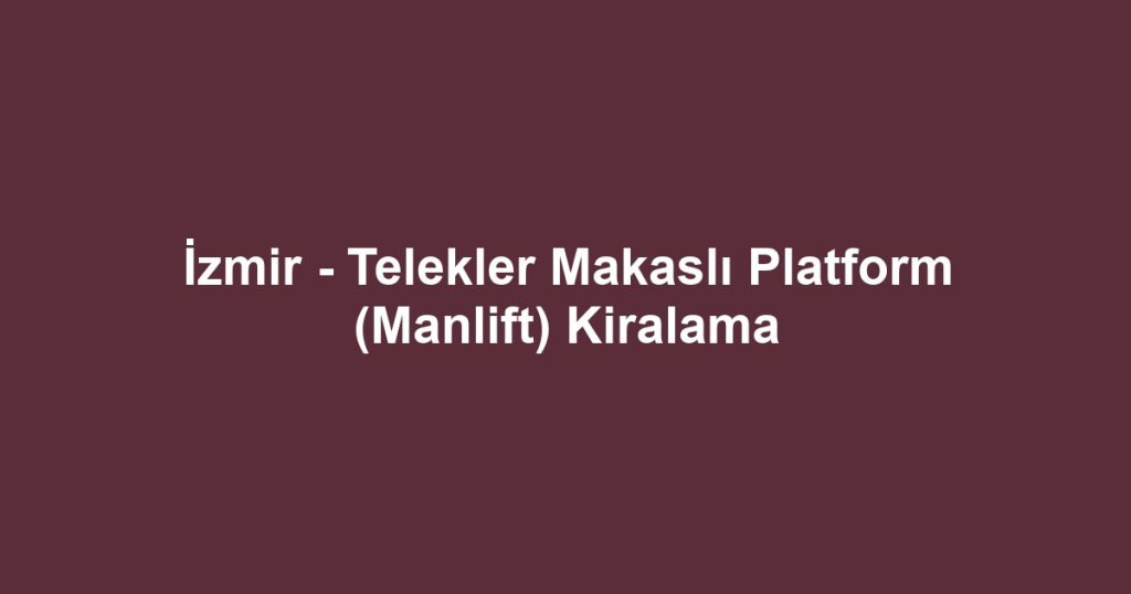 İzmir - Telekler Makaslı Platform (Manlift) Kiralama