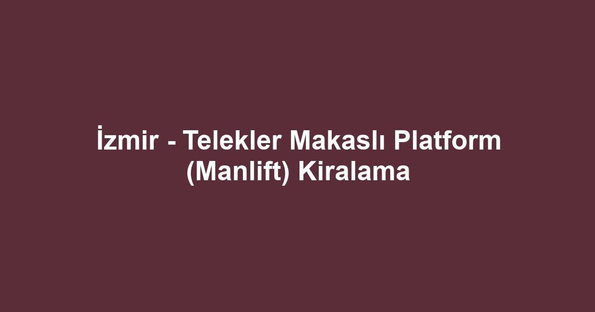 İzmir - Telekler Makaslı Platform (Manlift) Kiralama