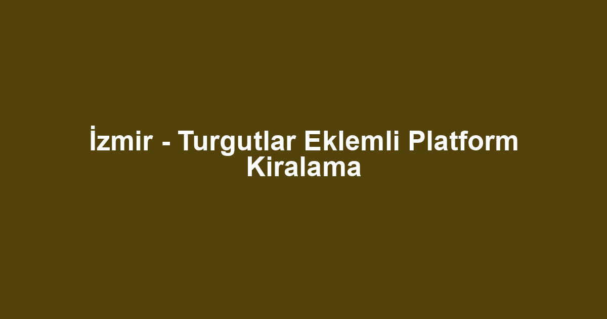 İzmir - Turgutlar Eklemli Platform Kiralama