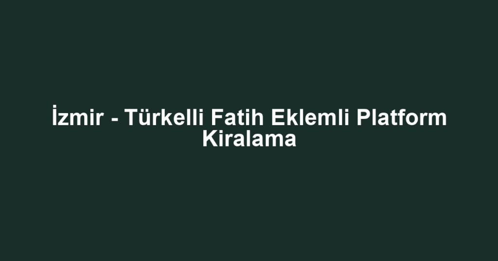 İzmir - Türkelli Fatih Eklemli Platform Kiralama