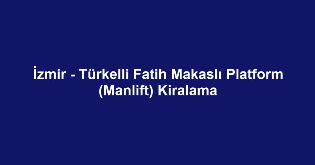 İzmir - Türkelli Fatih Makaslı Platform (Manlift) Kiralama