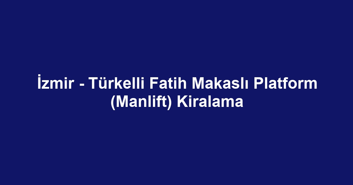 İzmir - Türkelli Fatih Makaslı Platform (Manlift) Kiralama