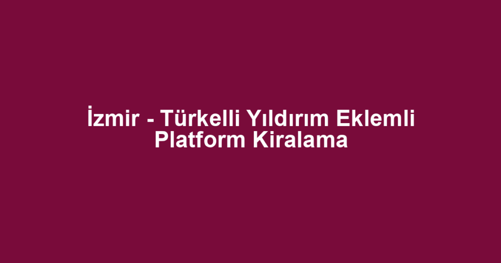 İzmir - Türkelli Yıldırım Eklemli Platform Kiralama