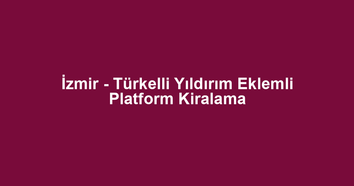 İzmir - Türkelli Yıldırım Eklemli Platform Kiralama