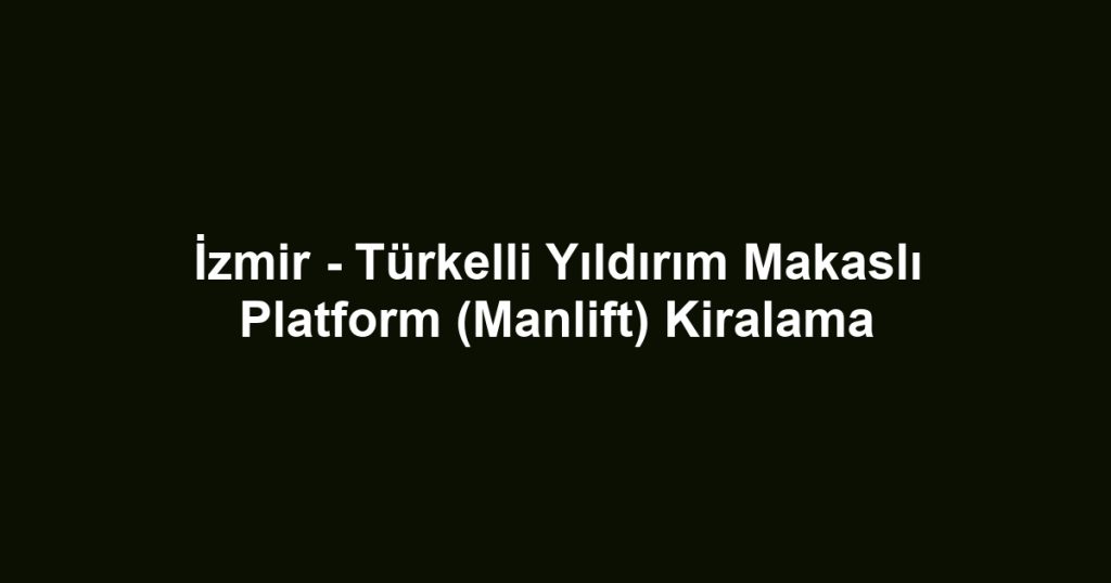 İzmir - Türkelli Yıldırım Makaslı Platform (Manlift) Kiralama