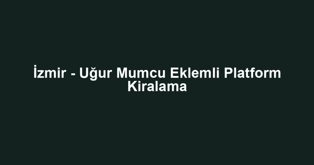 İzmir - Uğur Mumcu Eklemli Platform Kiralama