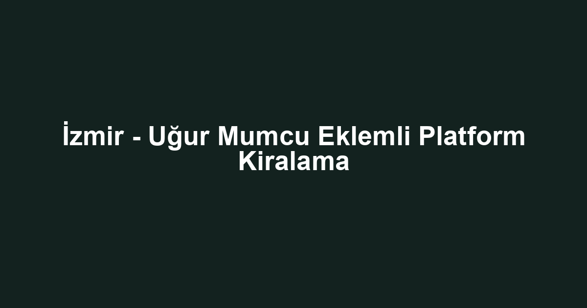 İzmir - Uğur Mumcu Eklemli Platform Kiralama