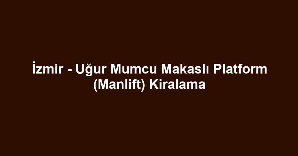 İzmir - Uğur Mumcu Makaslı Platform (Manlift) Kiralama