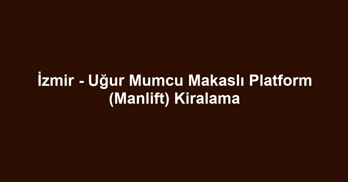 İzmir - Uğur Mumcu Makaslı Platform (Manlift) Kiralama