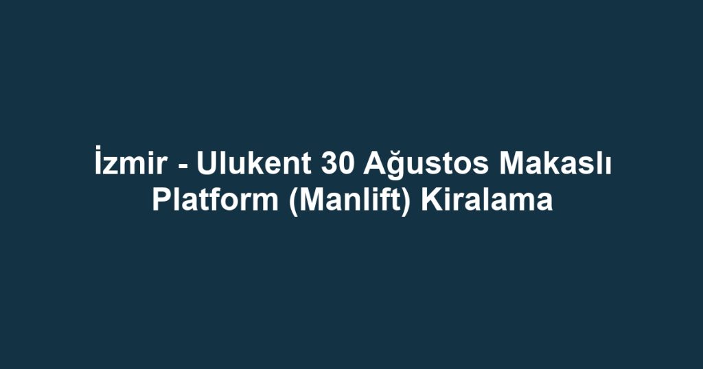 İzmir - Ulukent 30 Ağustos Makaslı Platform (Manlift) Kiralama