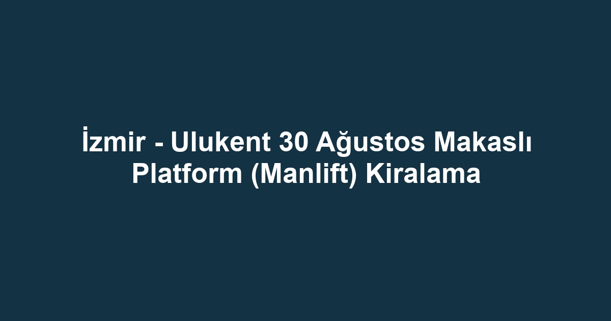 İzmir - Ulukent 30 Ağustos Makaslı Platform (Manlift) Kiralama