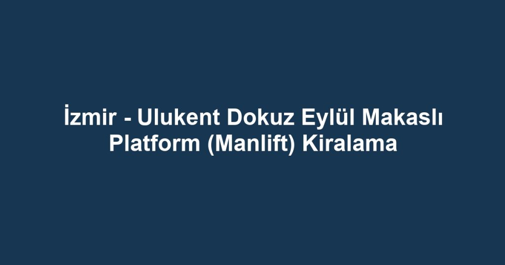 İzmir - Ulukent Dokuz Eylül Makaslı Platform (Manlift) Kiralama