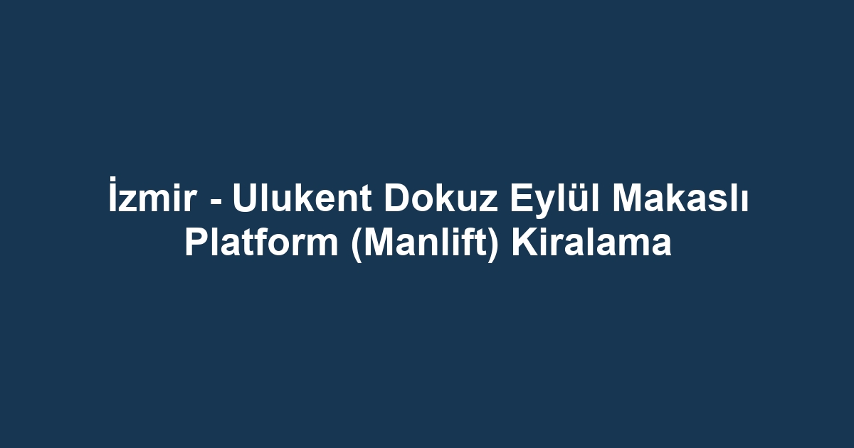 İzmir - Ulukent Dokuz Eylül Makaslı Platform (Manlift) Kiralama