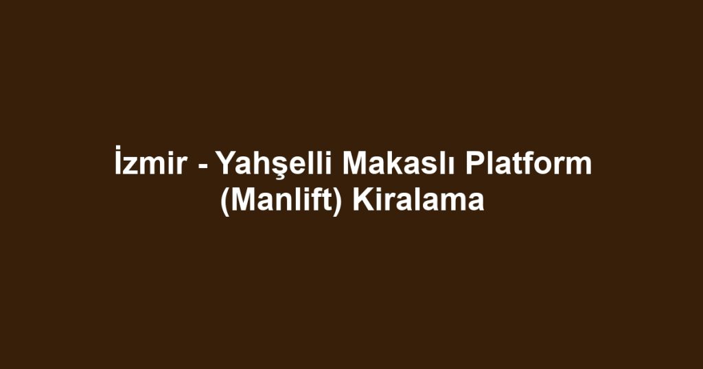 İzmir - Yahşelli Makaslı Platform (Manlift) Kiralama