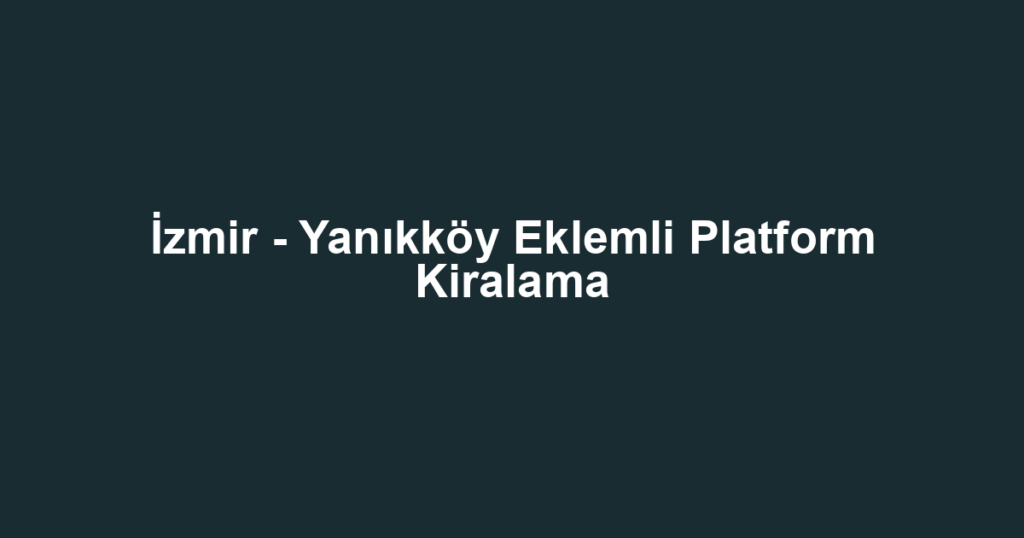 İzmir - Yanıkköy Eklemli Platform Kiralama