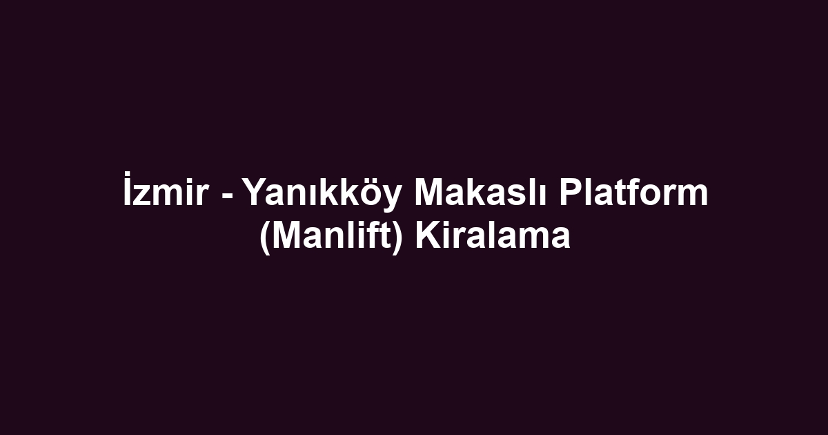 İzmir - Yanıkköy Makaslı Platform (Manlift) Kiralama