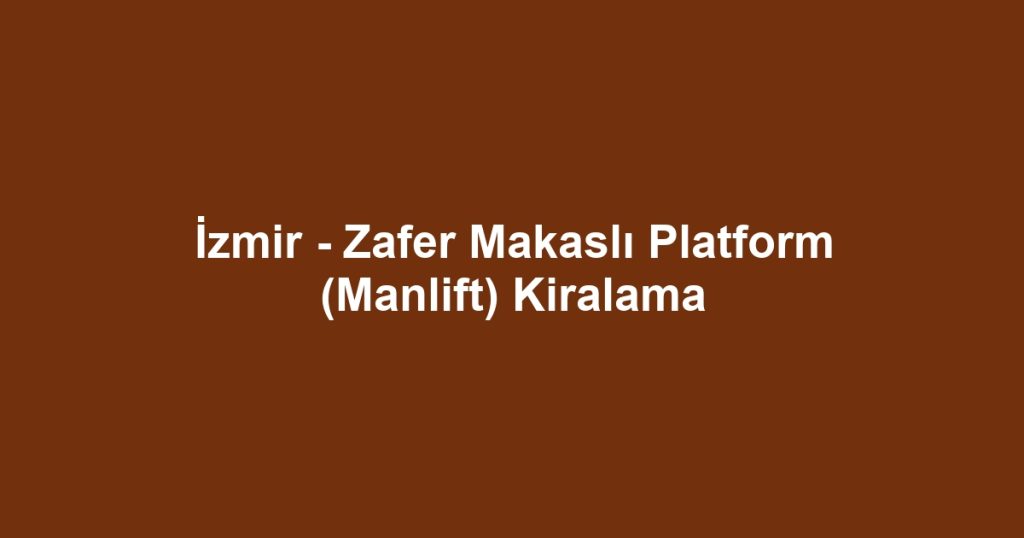 İzmir - Zafer Makaslı Platform (Manlift) Kiralama