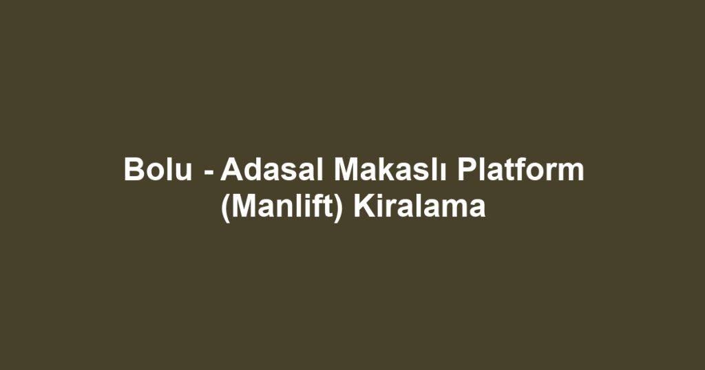 Bolu - Adasal Makaslı Platform (Manlift) Kiralama