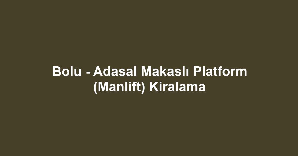 Bolu - Adasal Makaslı Platform (Manlift) Kiralama