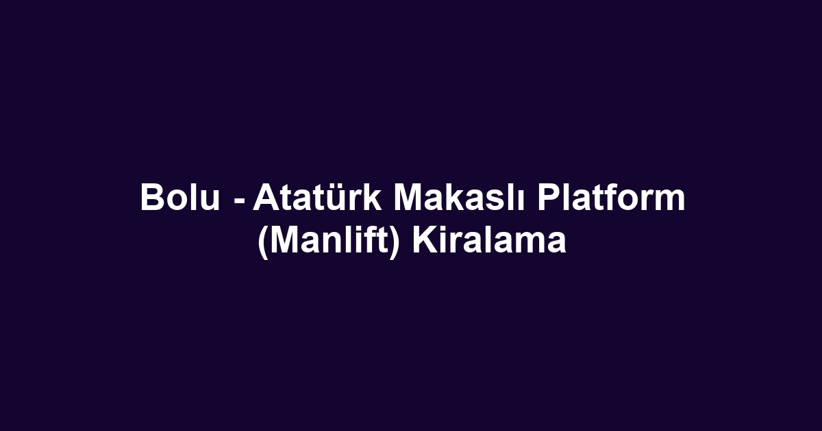 Bolu - Atatürk Makaslı Platform (Manlift) Kiralama